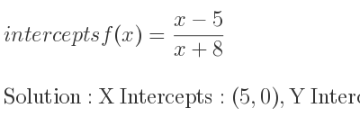 The intercepts of f(x)=(x-5)/(x+8) is X Intercepts: (5,0),Y Intercepts: (0,-5/8)